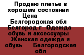 Продаю платье в хорошем состоянии › Цена ­ 2 500 - Белгородская обл., Белгород г. Одежда, обувь и аксессуары » Женская одежда и обувь   . Белгородская обл.